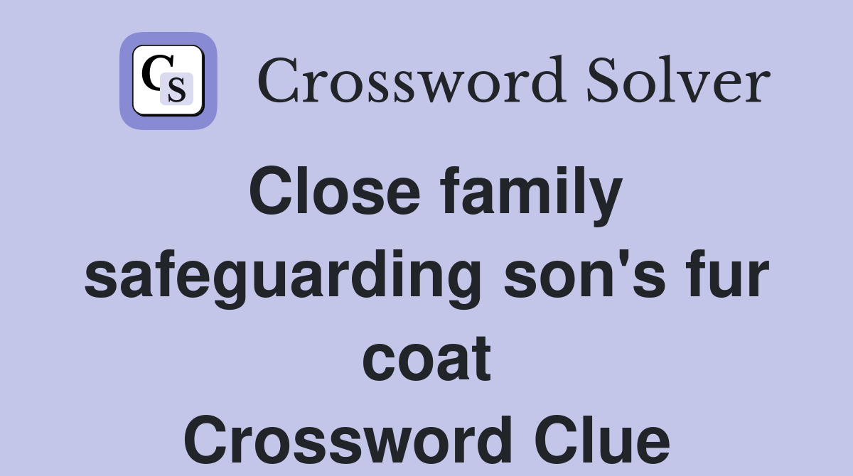 Close family safeguarding son's fur coat Crossword Clue Answers